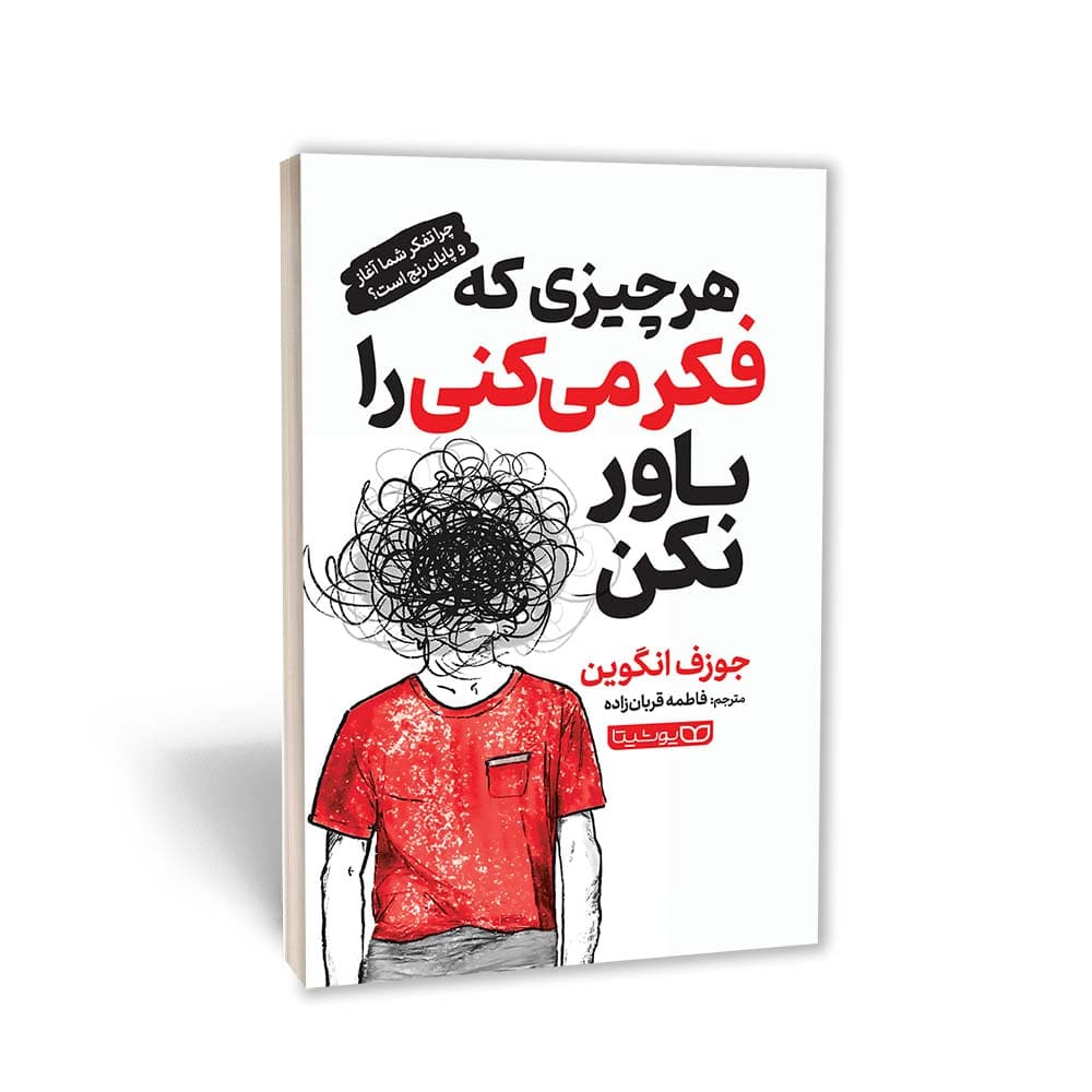 کتاب هر چیزی که فکر می‌کنی را باور نکن (چرا فکر کردن‌تان، شروع و پایان رنج‌هایتان است؟)